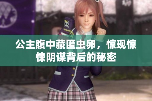 公主腹中藏匿虫卵，惊现惊悚阴谋背后的秘密