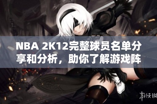 NBA 2K12完整球员名单分享和分析，助你了解游戏阵容！