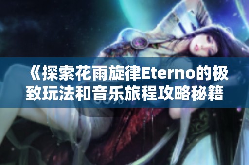 《探索花雨旋律Eterno的极致玩法和音乐旅程攻略秘籍》