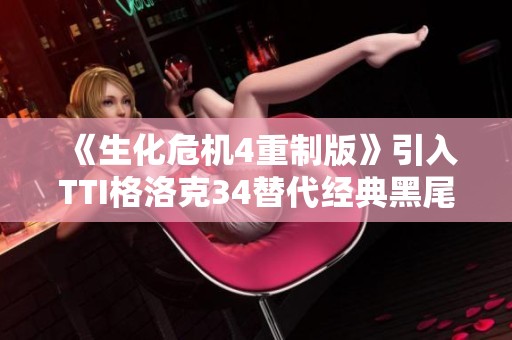 《生化危机4重制版》引入TTI格洛克34替代经典黑尾手枪MOD