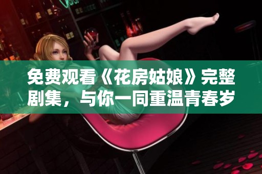 免费观看《花房姑娘》完整剧集，与你一同重温青春岁月