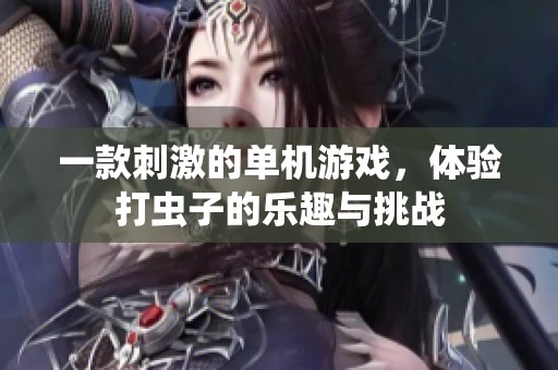 一款刺激的单机游戏，体验打虫子的乐趣与挑战
