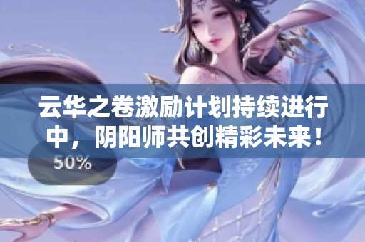云华之卷激励计划持续进行中，阴阳师共创精彩未来！