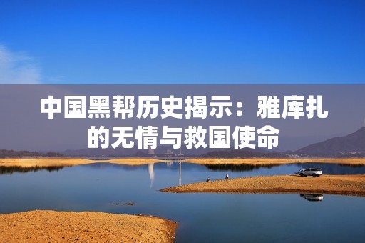 中国黑帮历史揭示：雅库扎的无情与救国使命