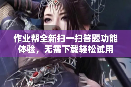 作业帮全新扫一扫答题功能体验，无需下载轻松试用