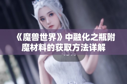 《魔兽世界》中融化之瓶附魔材料的获取方法详解