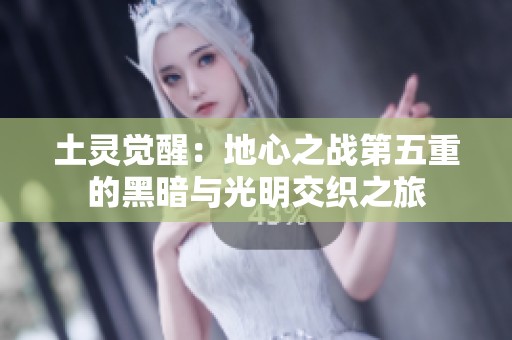 土灵觉醒：地心之战第五重的黑暗与光明交织之旅