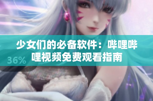少女们的必备软件：哔哩哔哩视频免费观看指南