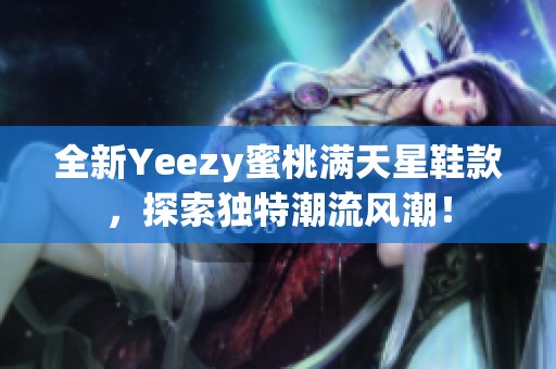 全新Yeezy蜜桃满天星鞋款，探索独特潮流风潮！