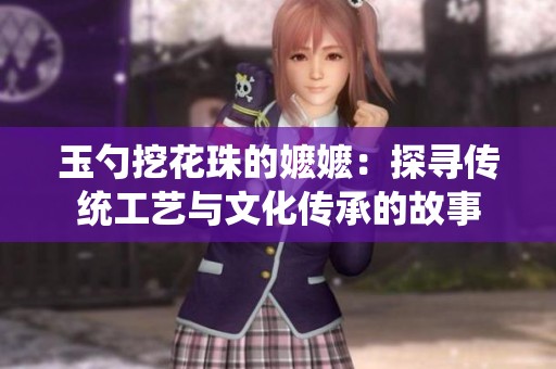 玉勺挖花珠的嬷嬷：探寻传统工艺与文化传承的故事