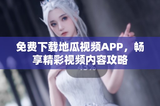 免费下载地瓜视频APP,畅享精彩视频内容攻略 免费下载地瓜视频APP,畅享精彩视频内容攻略