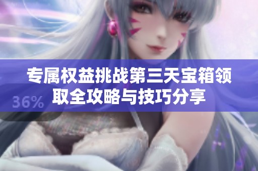专属权益挑战第三天宝箱领取全攻略与技巧分享