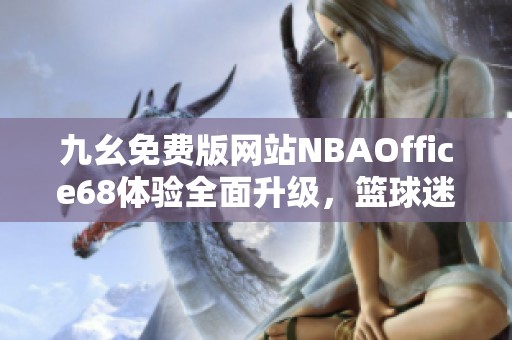 九幺免费版网站NBAOffice68体验全面升级,篮球迷必看! 九幺免费版网站NBAOffice68体验全面升级,篮球迷必看!