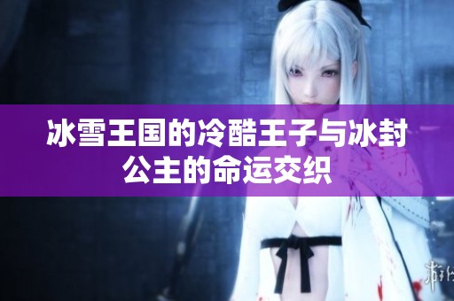 冰雪王国的冷酷王子与冰封公主的命运交织