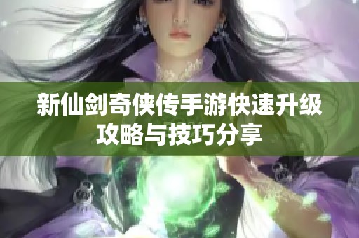新仙剑奇侠传手游快速升级攻略与技巧分享