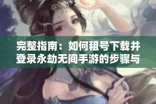 完整指南：如何租号下载并登录永劫无间手游的步骤与技巧