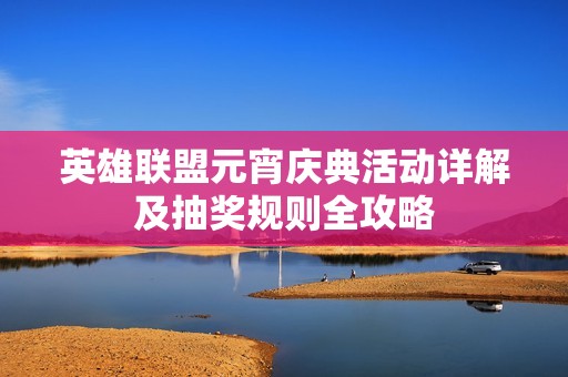 英雄联盟元宵庆典活动详解及抽奖规则全攻略