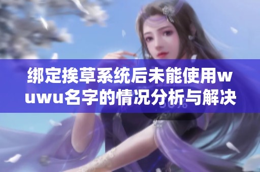 绑定挨草系统后未能使用wuwu名字的情况分析与解决方案