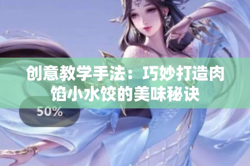 创意教学手法：巧妙打造肉馅小水饺的美味秘诀