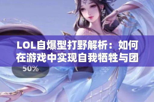LOL自爆型打野解析：如何在游戏中实现自我牺牲与团队收益