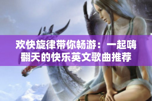 欢快旋律带你畅游：一起嗨翻天的快乐英文歌曲推荐