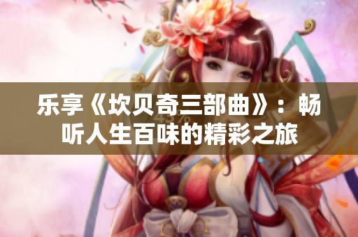 乐享《坎贝奇三部曲》：畅听人生百味的精彩之旅