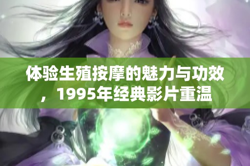 体验生殖按摩的魅力与功效，1995年经典影片重温