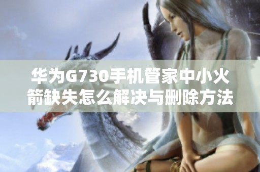 华为G730手机管家中小火箭缺失怎么解决与删除方法解析