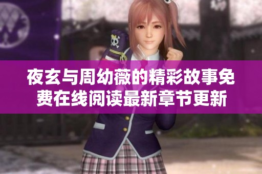 夜玄与周幼薇的精彩故事免费在线阅读最新章节更新 夜玄与周幼薇的精彩故事免费在线阅读最新章节更新