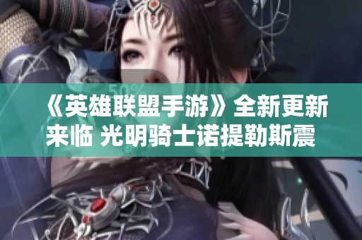 《英雄联盟手游》全新更新来临 光明骑士诺提勒斯震撼登场