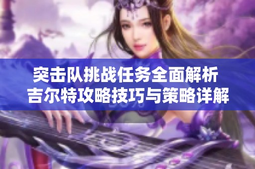 突击队挑战任务全面解析 吉尔特攻略技巧与策略详解
