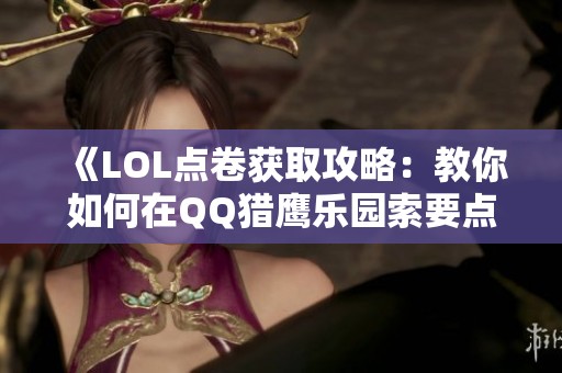 《LOL点卷获取攻略：教你如何在QQ猎鹰乐园索要点券》