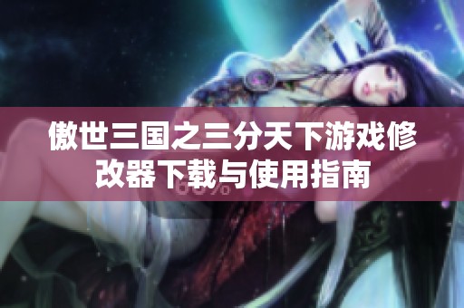 傲世三国之三分天下游戏修改器下载与使用指南
