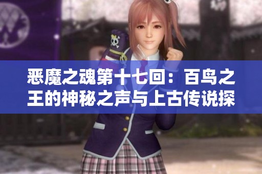 恶魔之魂第十七回：百鸟之王的神秘之声与上古传说探秘