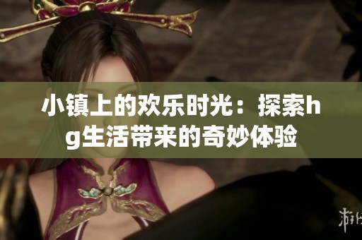 小镇上的欢乐时光：探索hg生活带来的奇妙体验