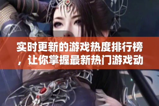 实时更新的游戏热度排行榜，让你掌握最新热门游戏动态