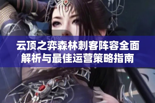 云顶之弈森林刺客阵容全面解析与最佳运营策略指南