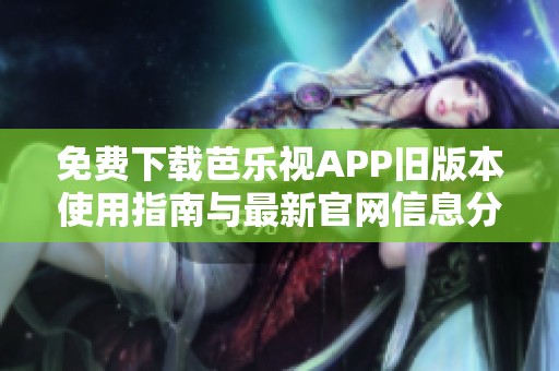 免费下载芭乐视APP旧版本使用指南与最新官网信息分享