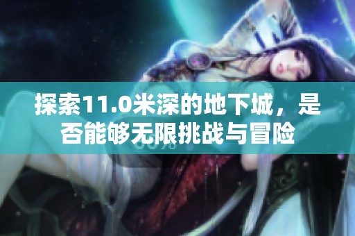 探索11.0米深的地下城，是否能够无限挑战与冒险