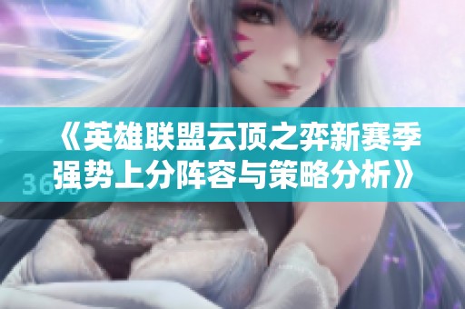 《英雄联盟云顶之弈新赛季强势上分阵容与策略分析》
