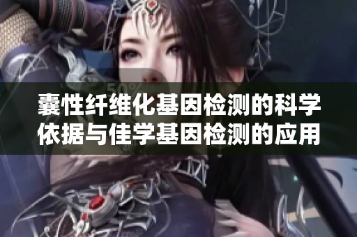 囊性纤维化基因检测的科学依据与佳学基因检测的应用探讨