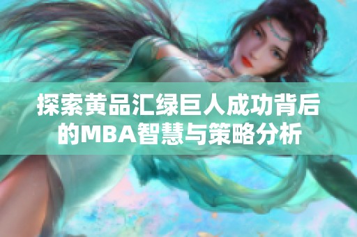 探索黄品汇绿巨人成功背后的MBA智慧与策略分析 探索黄品汇绿巨人成功背后的MBA智慧与策略分析