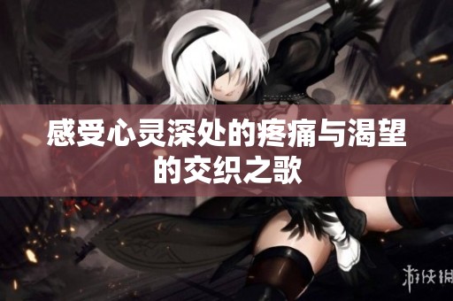 感受心灵深处的疼痛与渴望的交织之歌