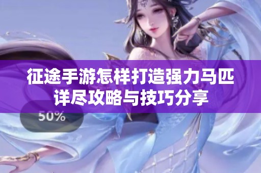 征途手游怎样打造强力马匹详尽攻略与技巧分享