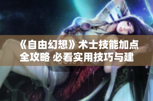 《自由幻想》术士技能加点全攻略 必看实用技巧与建议