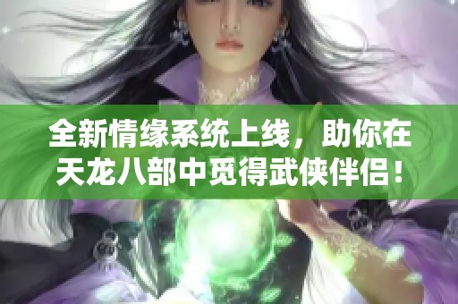 全新情缘系统上线，助你在天龙八部中觅得武侠伴侣！