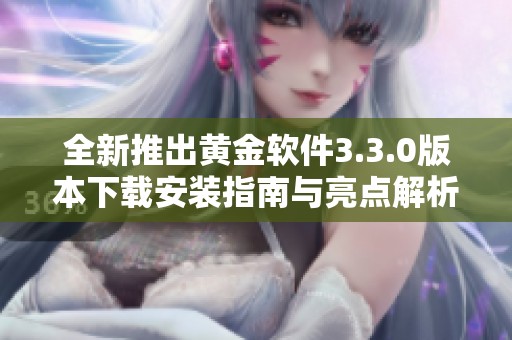 全新推出黄金软件3.3.0版本下载安装指南与亮点解析