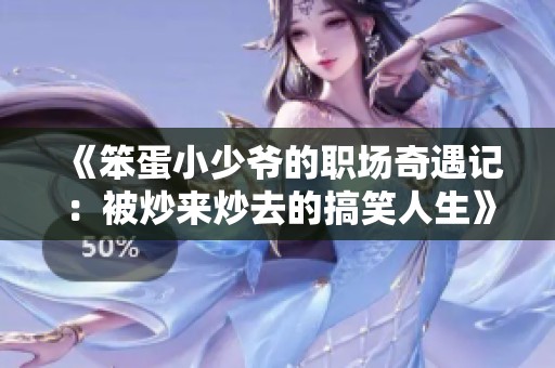 《笨蛋小少爷的职场奇遇记：被炒来炒去的搞笑人生》