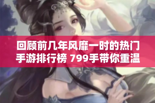 回顾前几年风靡一时的热门手游排行榜 799手带你重温经典