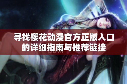 寻找樱花动漫官方正版入口的详细指南与推荐链接